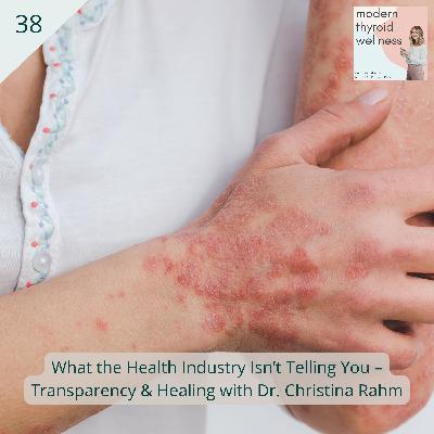 38: What the Health Industry Isn’t Telling You – Transparency & Healing with Dr. Christina Rahm