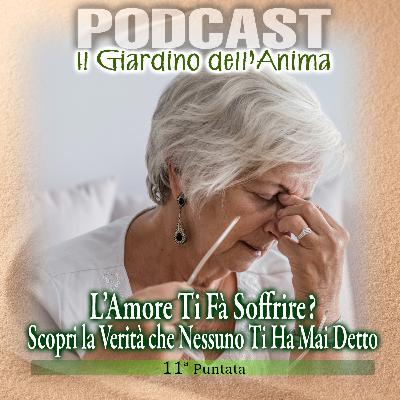 Ep. 11 - L’amore ti fà soffrire? Scopri la verità | Il Giardino dell'Anima Podcast