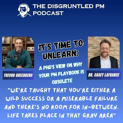 It's Time to Unlearn:  A PhD's View on Why Your PM Playbook is Obsolete