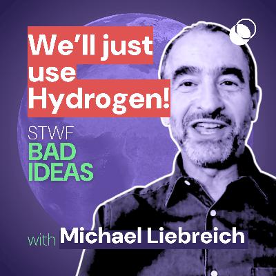 Bad Idea #24 "We’ll just use Hydrogen!" with Michael Liebreich