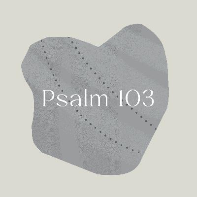 Psalm of the Week: Bless the Lord, O My Soul/Psalm 103