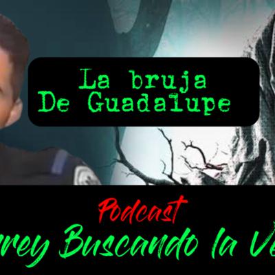 La Bruja de Guadalupe| Podcast Monterrey Buscando La Verdad