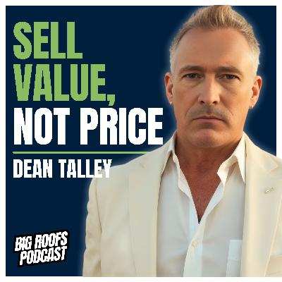 How To Close Roof Sales Even If You're The Most Expensive Roofer in Town with Dean Tally | Ep. 71
