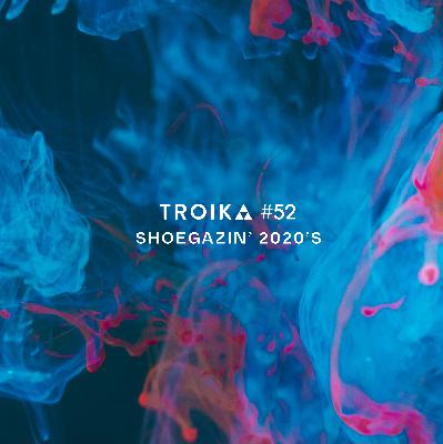 Troika #52: Shoegazin' Part 4 - 2020s Troika #52: Shoegazin' Part 4 - 2020s
