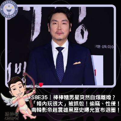 S8E35|棒棒糖男星突然自爆離婚?「婚內玩很大」被抓包!偷竊、性侵!南韓影帝趙震雄黑歷史曝光宣布退圈! S8E35|棒棒糖男星突然自爆離婚?「婚內玩很大」被抓包!偷竊、性侵!南韓影帝趙震雄黑歷史曝光宣布退圈!