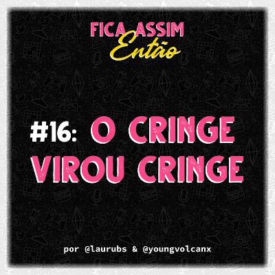 #16: O cringe virou cringe