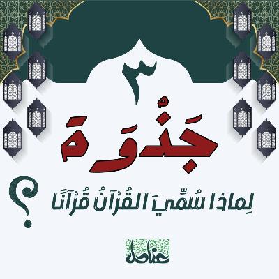 جذوة | ٣ لماذا سُمِّيَ القرآن قرآنًا؟ وما علاقة القرآن بالقراءة؟