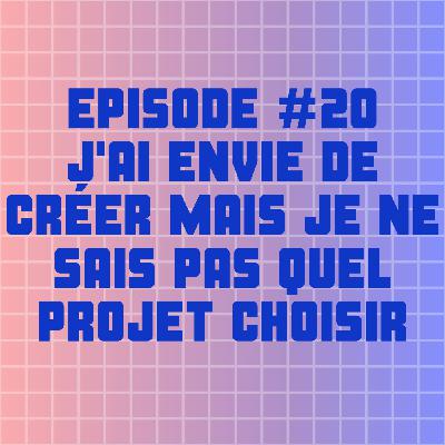 ÉPISODE #20 : J'AI ENVIE DE CRÉER MAIS JE NE SAIS PAS QUEL PROJET CHOISIR ÉPISODE #20 : J'AI ENVIE DE CRÉER MAIS JE NE SAIS PAS QUEL PROJET CHOISIR