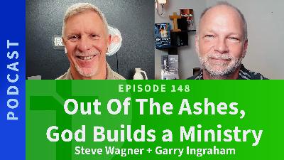 147: Out Of The Ashes, God Builds a Ministry | Steve Wagner & Garry Ingraham 147: Out Of The Ashes, God Builds a Ministry | Steve Wagner & Garry Ingraham
