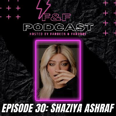 SHAZIYA ASHRAF - F&F PODCAST E30