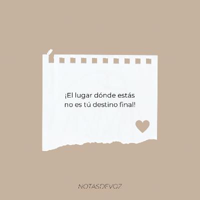 ¡El lugar donde estas no es tu destino final!
