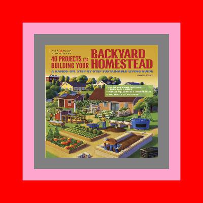 [EBOOK EPUB KIDLE] 40 Projects for Building Your Backyard Homestead A Hands-on  Step-by-Step Sustainable-Living Guide (Creative Homeowner) Fences  Chicken Coops  Sheds  Gardening  and More for Becoming Self-Sufficient Free Kindle Books