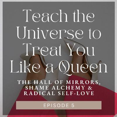 Teach The Universe to Treat Your Like a Queen: The Hall of Mirrors, Shame Alchemy & Radical Self-Love