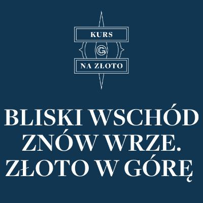 Bliski Wschód znów wrze. Złoto w górę – Kurs na złoto #25