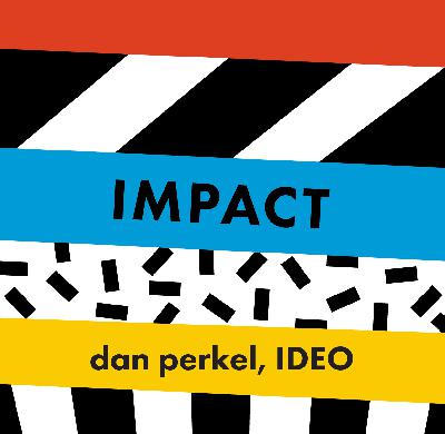 Impact That Matters - Dan Perkel, IDEO Impact That Matters - Dan Perkel, IDEO