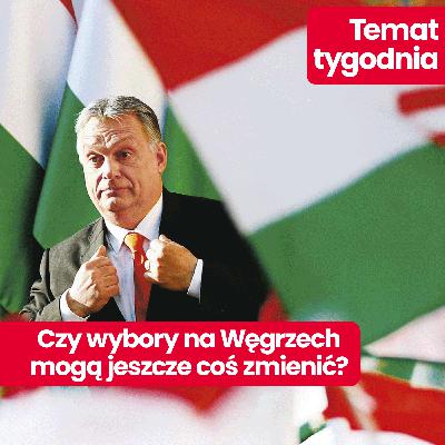 Temat tygodnia: Kogo wybiorą Węgrzy w najbliższych wyborach, Rosję czy Europę?