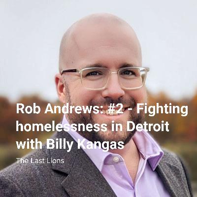 Rob Andrews: #2 - Fighting homelessness in Detroit with Billy Kangas Rob Andrews: #2 - Fighting homelessness in Detroit with Billy Kangas