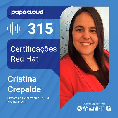 Papo Cloud 315 - Certificações Red Hat - Cristina Crepalde - Red Hat