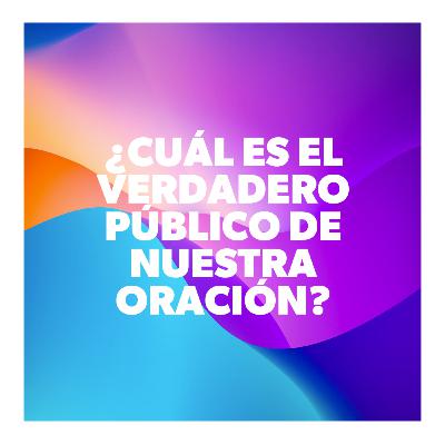 ¿Cuál es el Verdadero Público de Nuestra Oración?