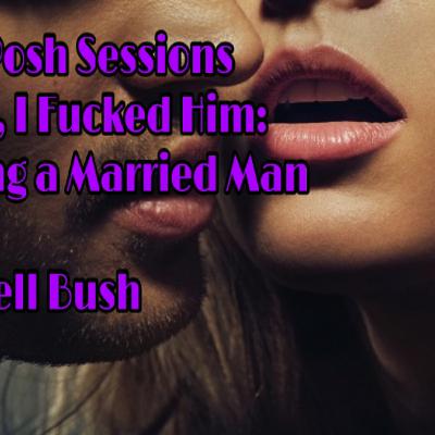 The Posh Sessions: Episode 11: Yeah, I Fucked Him