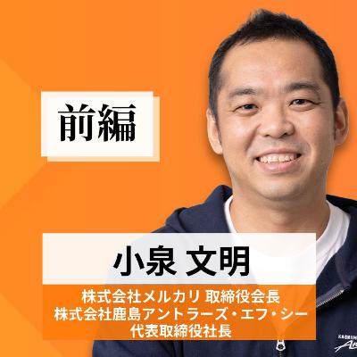 リーダーの挑戦#59【小泉文明氏 株式会社メルカリ取締役会長/株式会社鹿島アントラーズ・エフ・シー代表取締役社長】前編 リーダーの挑戦#59【小泉文明氏 株式会社メルカリ取締役会長/株式会社鹿島アントラーズ・エフ・シー代表取締役社長】前編