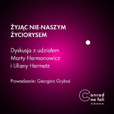Żyjąc nie-naszym życiorysem. Dyskusja z udziałem Marty Hermanowicz i Liliany Hermetz