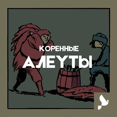 Алеуты. Как русские промышленники завоевывали Алеутские острова и их жителей