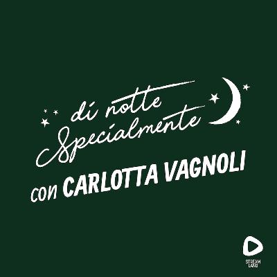 di notte Specialmente con Carlotta Vagnoli | S1E5