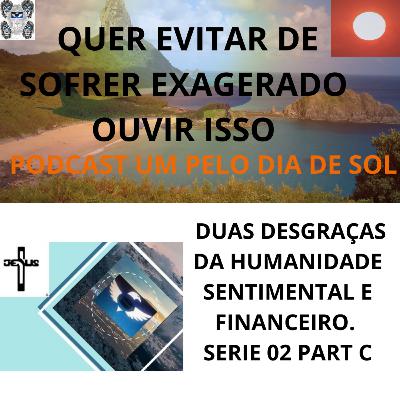 #195- PELO DIA DE SOL/ DUAS DESGRAÇAS DA HUMANIDADE SENTIMENTAL E FINANCEIRO SERIE 02 PART C #195- PELO DIA DE SOL/ DUAS DESGRAÇAS DA HUMANIDADE SENTIMENTAL E FINANCEIRO SERIE 02 PART C