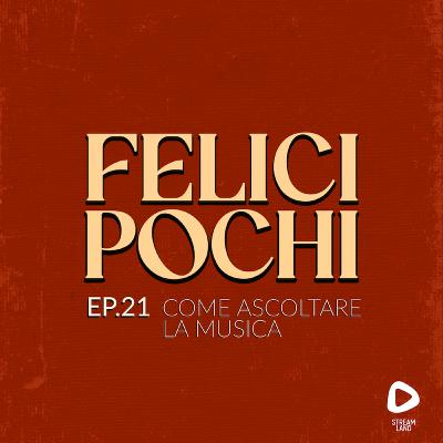 Felici Pochi Ep.21: Come ascoltare la musica