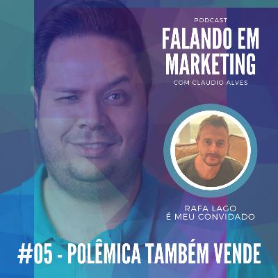 #05 - Falando em Marketing com Claudio Alves | Polêmica também venda