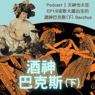 EP19 酒神巴克斯(下)酒神的愛與恨 EP19 酒神巴克斯(下)酒神的愛與恨