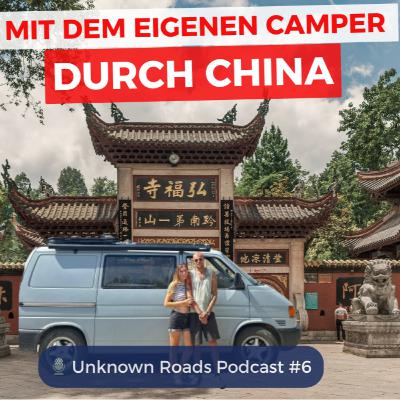 7.000 km durch China – mit dem eigenen Camper /Unknown Roads Podcast #6