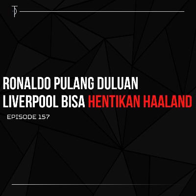 #TP157 Ronaldo Pulang Duluan, Liverpool Bisa Hentikan Haaland
