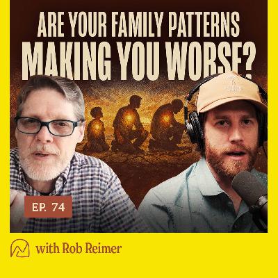 Ep. 74 - Are Your Family Patterns Making You Worse? | Rob Reimer