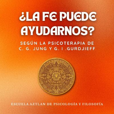 ¿La Fe Puede Ayudarnos? - según la Psicoterapia de C. G. Jung y G. I. Gurdjieff ¿La Fe Puede Ayudarnos? - según la Psicoterapia de C. G. Jung y G. I. Gurdjieff