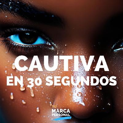 Cómo cautivar en 30 segundos - Tu Marca Personal con Luis Ramos