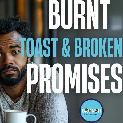 Ep.134: Burnt Toast & Broken Promises