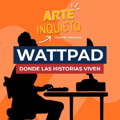 ARTE INQUIETO: EL PODCAST | Ep. 02 WATTPAD: Donde las historias viven