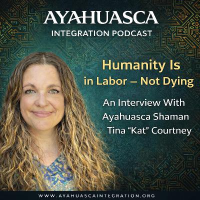 Humanity Dying — Or Birthing Something New? An Interview With Ayahuasca Shaman Tina "Kat" Courtney