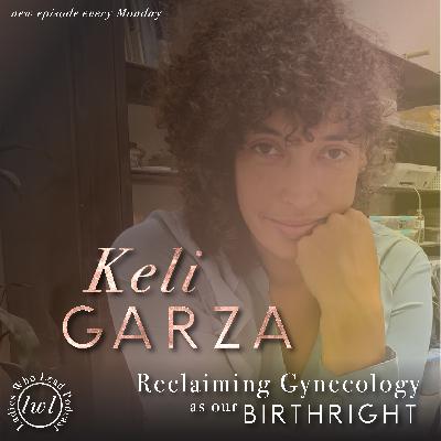 E101 Keli Garza - Reclaiming Gynecology as our Birthright E101 Keli Garza - Reclaiming Gynecology as our Birthright
