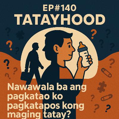 #140 - Nawawala ba ang Pagkatao Ko Pagkatapos ng Pagiging Tatay?