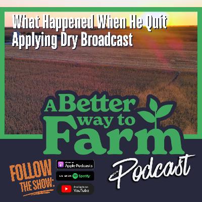314: What Happened When He Quit Applying Dry Broadcast 314: What Happened When He Quit Applying Dry Broadcast
