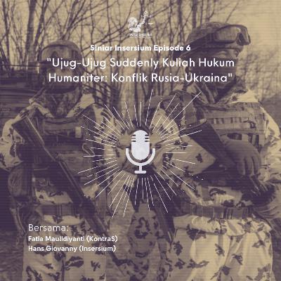 Eps. 6 [Diskursus Insersium] Ujug-Ujug Suddenly Kuliah Hukum Humaniter: Konflik Rusia-Ukraina.