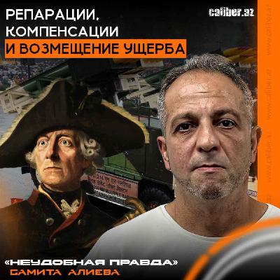 Репарации, компенсации и возмещение ущерба. «Неудобная правда» Самита Алиева