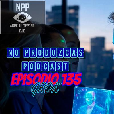 NO PRODUZCAS PODCAST - 135 GROK