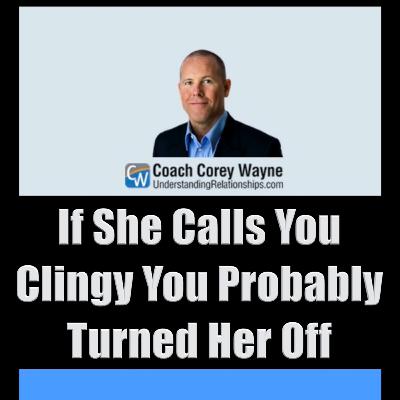 If She Calls You Clingy You Probably Turned Her Off