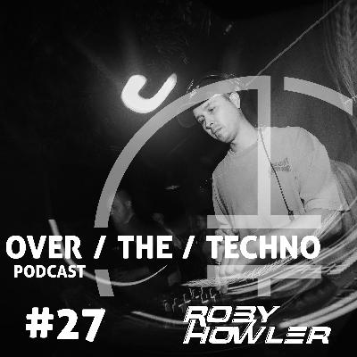Over.The.Techno #27 - Roby Howler