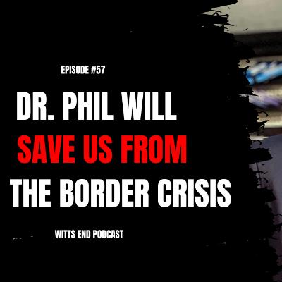 Dr. Phil Will Save Us From The Border Crisis | WEP Ep. #57 Dr. Phil Will Save Us From The Border Crisis | WEP Ep. #57