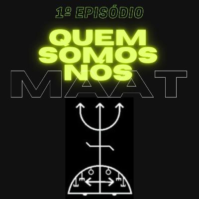 #001 - Quem somos nós-MAAT